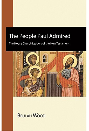 The People Paul Admired: The House Church Leaders of the New Testament