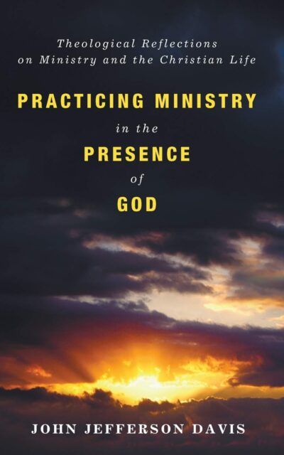 Practicing Ministry in the Presence of God: Theological Reflections on Ministry and the Christian Life
