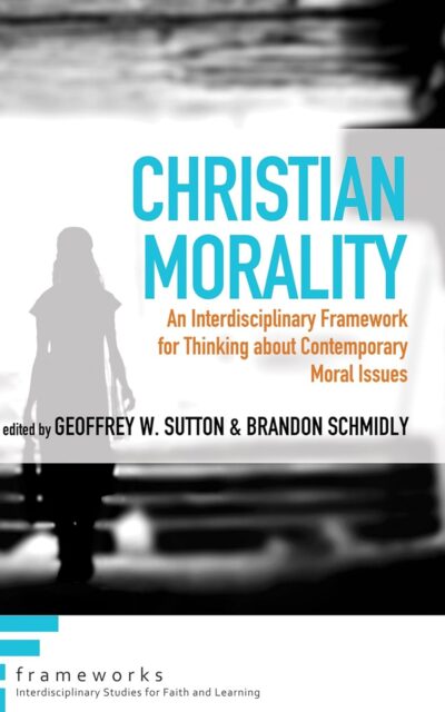 Christian Morality: An Interdisciplinary Framework for Thinking about Contemporary Moral Issues (Frameworks: Interdisciplinary Studies for Faith and Learning)
