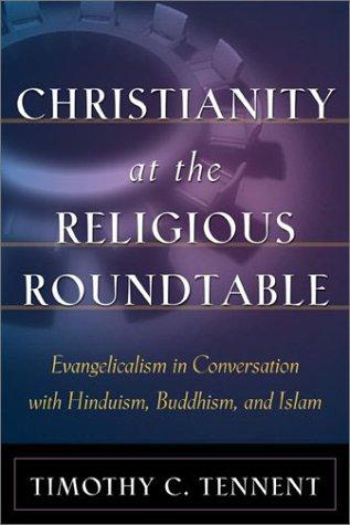 Christianity at the Religious Roundtable - Evangelicalism in Conversation with Hinduism, Buddhism, and Islam