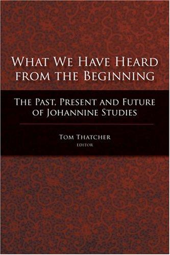 What We Have Heard from the Beginning: The Past, Present and Future of Johannine Studies