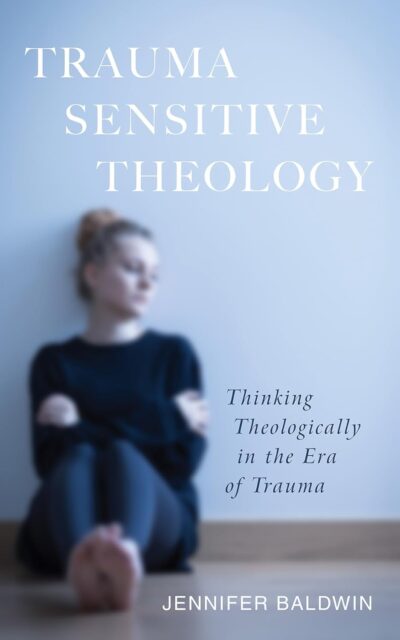 Trauma-Sensitive Theology: Thinking Theologically in the Era of Trauma